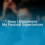 How I Document My Festival Experiences