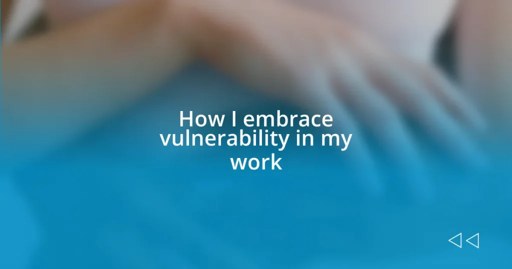 How I embrace vulnerability in my work