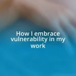 How I embrace vulnerability in my work