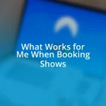 What Works for Me When Booking Shows