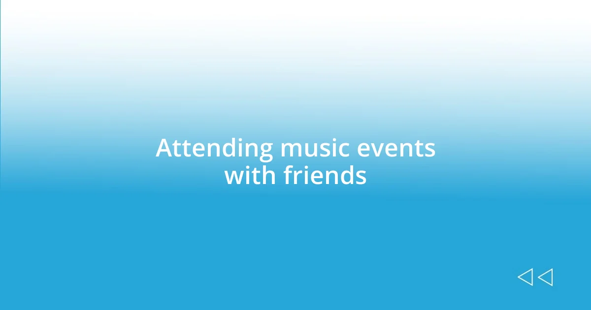 Attending music events with friends