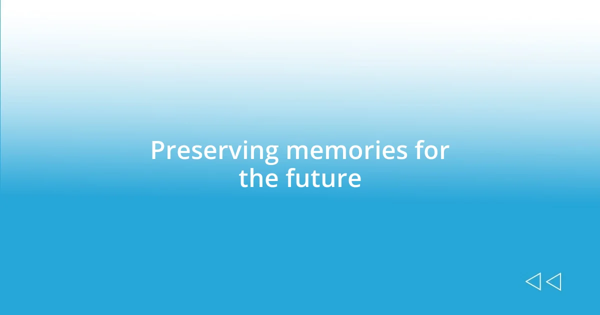 Preserving memories for the future