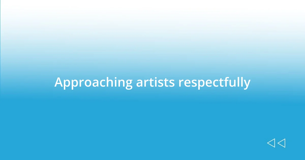 Approaching artists respectfully