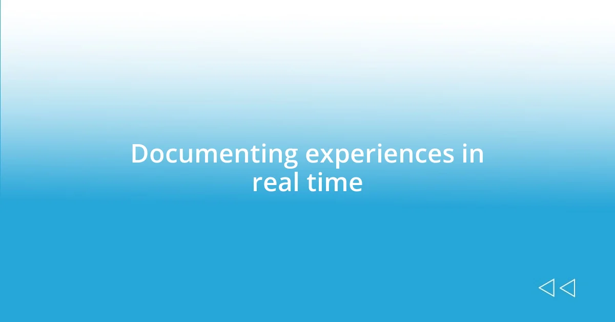 Documenting experiences in real time