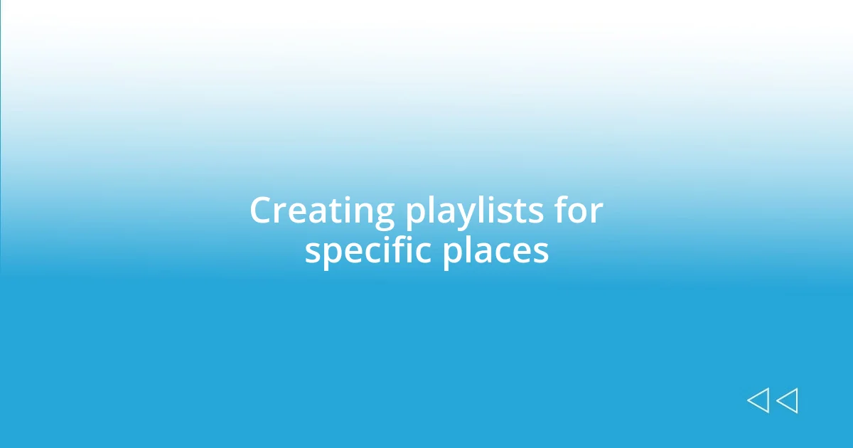 Creating playlists for specific places