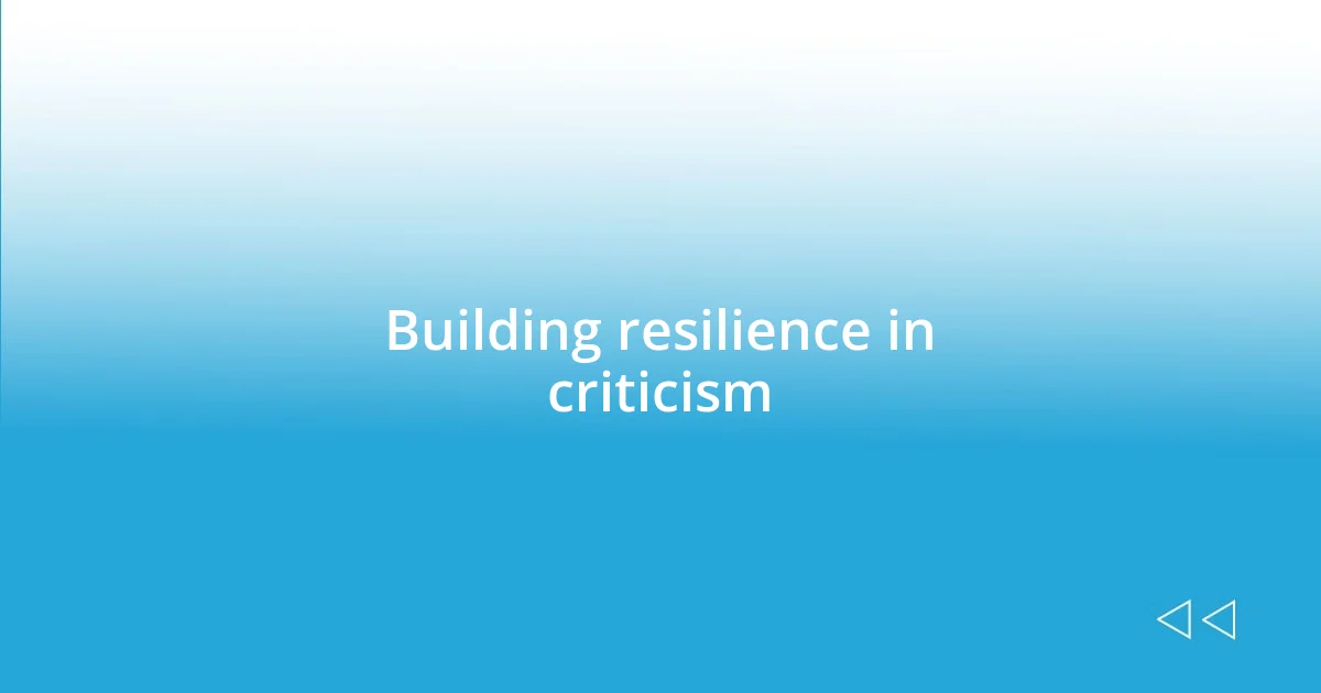 Building resilience in criticism