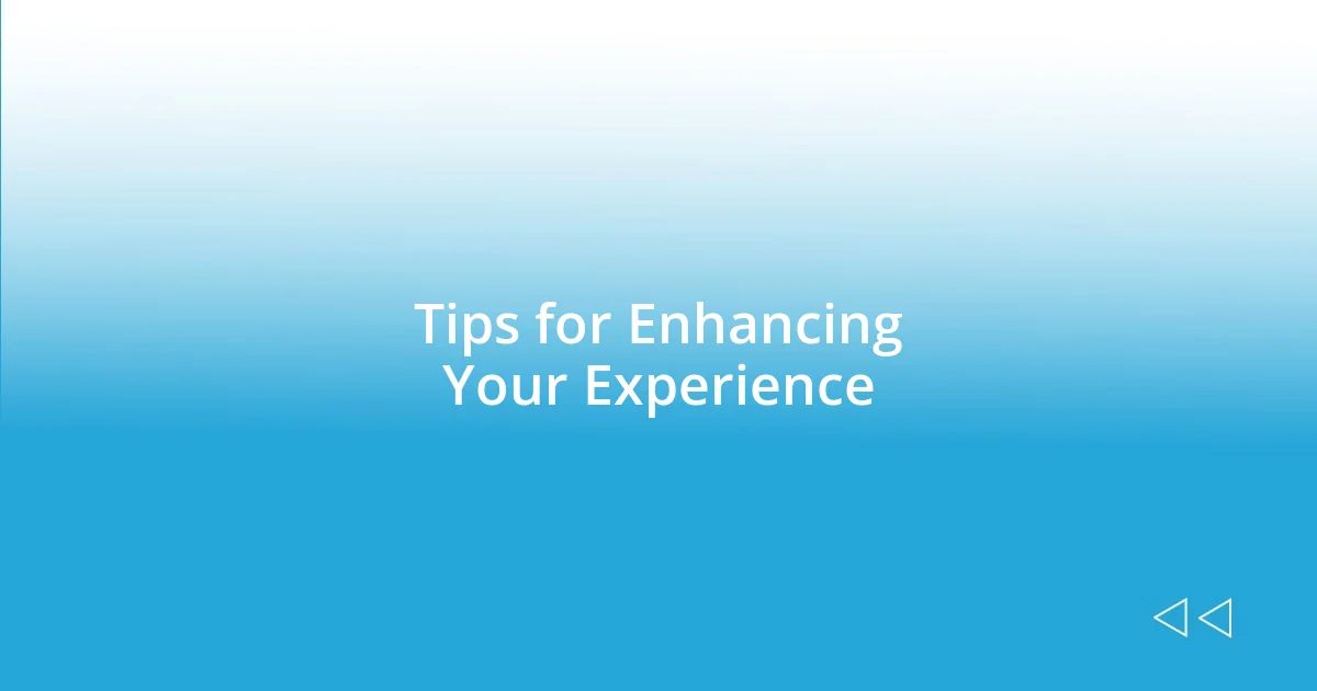 Tips for Enhancing Your Experience