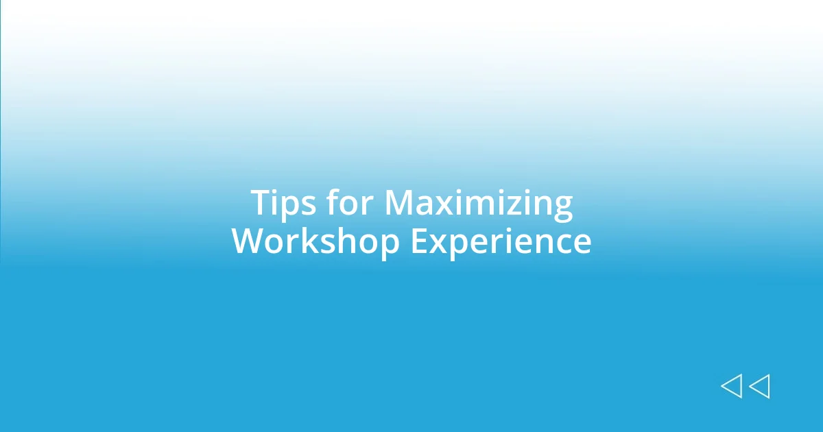 Tips for Maximizing Workshop Experience