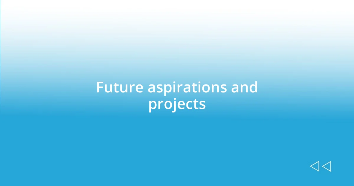 Future aspirations and projects